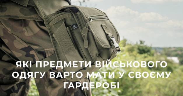 Які предмети військового одягу варто мати у своєму гардеробі